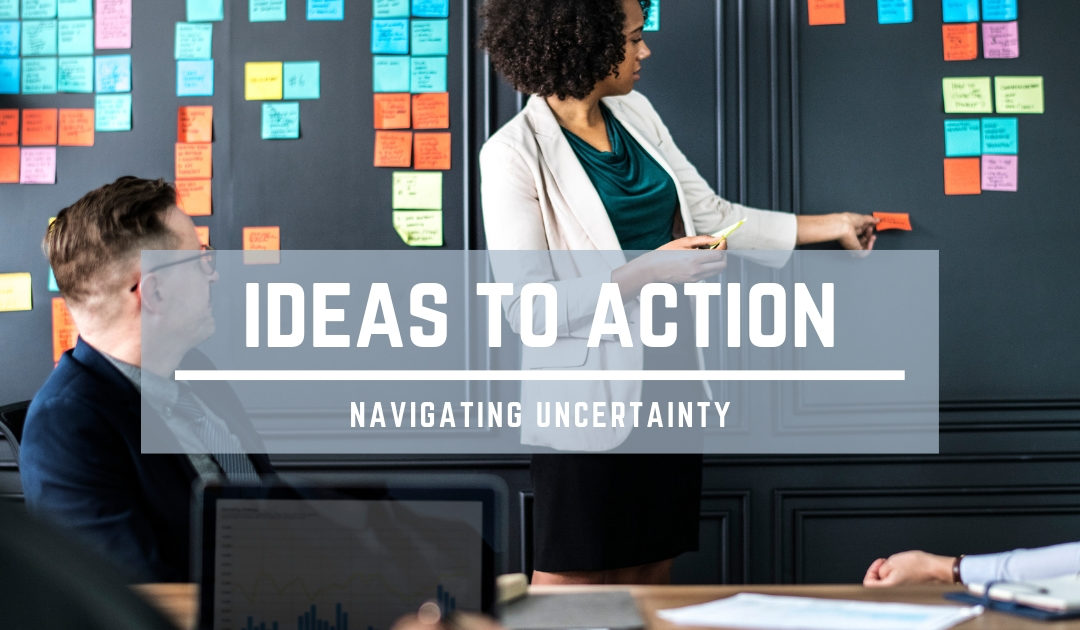 Ideas to Action – How Entrepreneurs Navigate Uncertainty